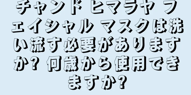 チャンド ヒマラヤ フェイシャル マスクは洗い流す必要がありますか? 何歳から使用できますか?