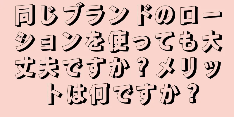 同じブランドのローションを使っても大丈夫ですか？メリットは何ですか？