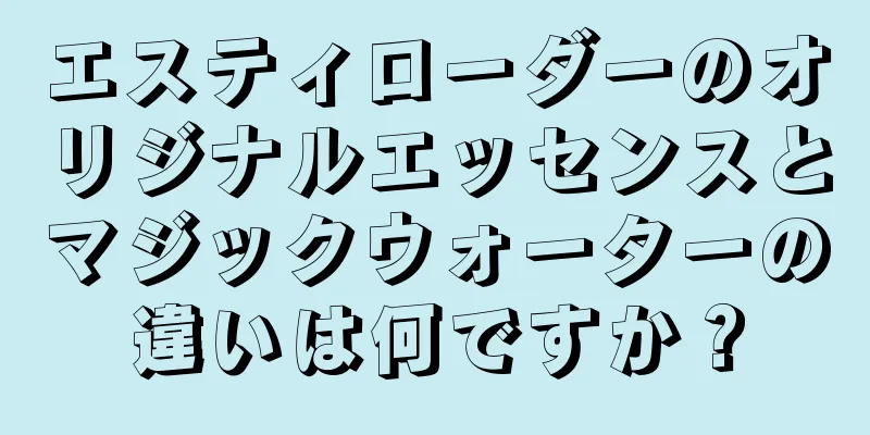 エスティローダーのオリジナルエッセンスとマジックウォーターの違いは何ですか？