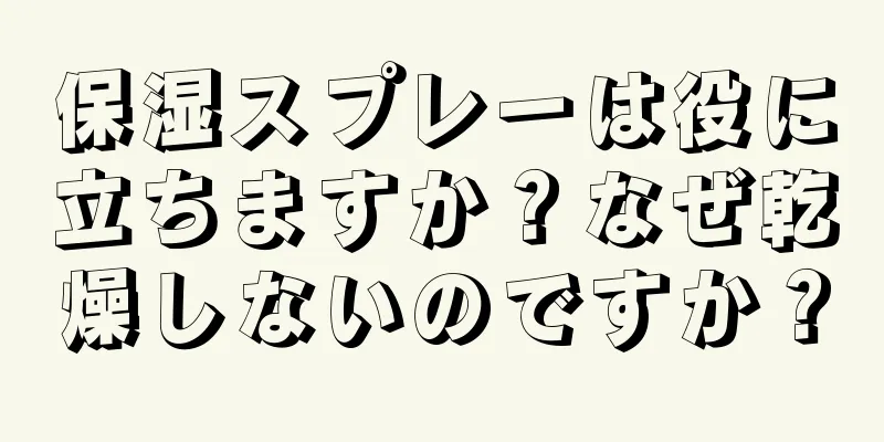 保湿スプレーは役に立ちますか？なぜ乾燥しないのですか？