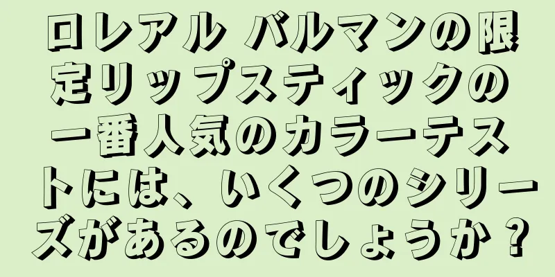 ロレアル バルマンの限定リップスティックの一番人気のカラーテストには、いくつのシリーズがあるのでしょうか？