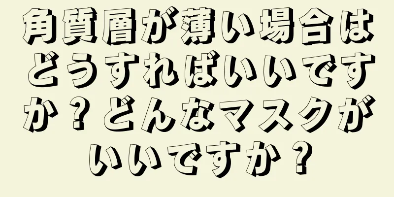 角質層が薄い場合はどうすればいいですか？どんなマスクがいいですか？