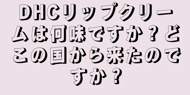 DHCリップクリームは何味ですか？どこの国から来たのですか？