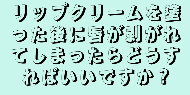 リップクリームを塗った後に唇が剥がれてしまったらどうすればいいですか？