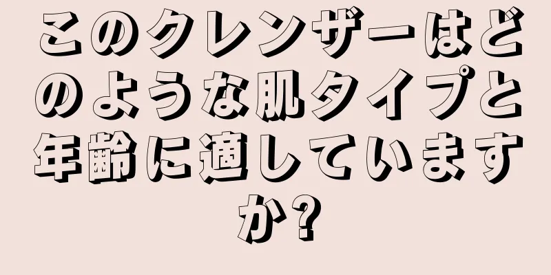 このクレンザーはどのような肌タイプと年齢に適していますか?