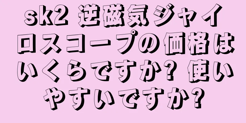 sk2 逆磁気ジャイロスコープの価格はいくらですか? 使いやすいですか?