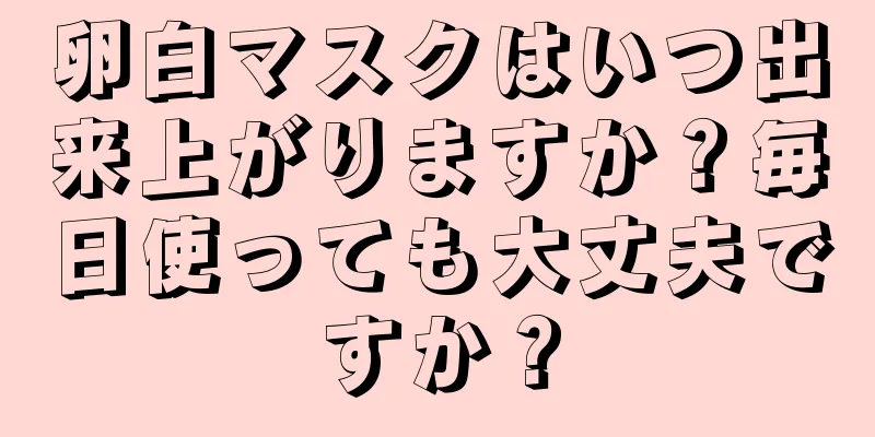 卵白マスクはいつ出来上がりますか？毎日使っても大丈夫ですか？