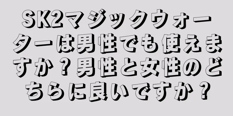 SK2マジックウォーターは男性でも使えますか？男性と女性のどちらに良いですか？