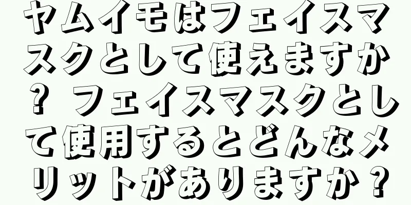 ヤムイモはフェイスマスクとして使えますか？ フェイスマスクとして使用するとどんなメリットがありますか？