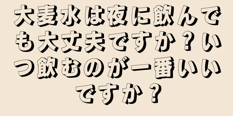 大麦水は夜に飲んでも大丈夫ですか？いつ飲むのが一番いいですか？