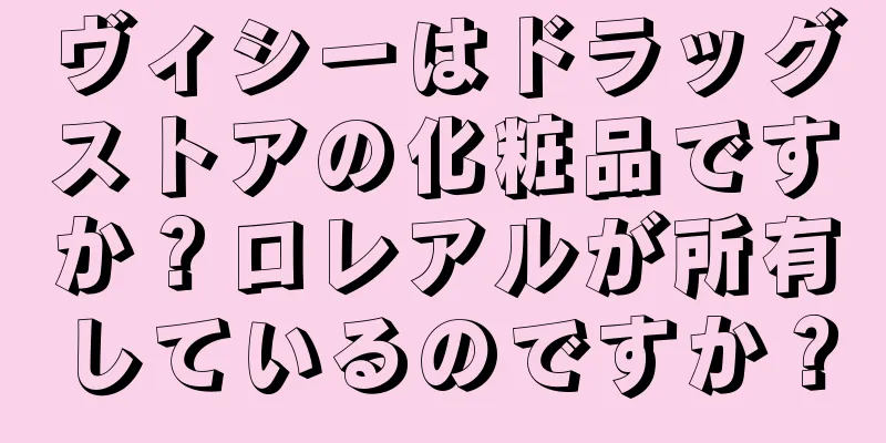 ヴィシーはドラッグストアの化粧品ですか？ロレアルが所有しているのですか？