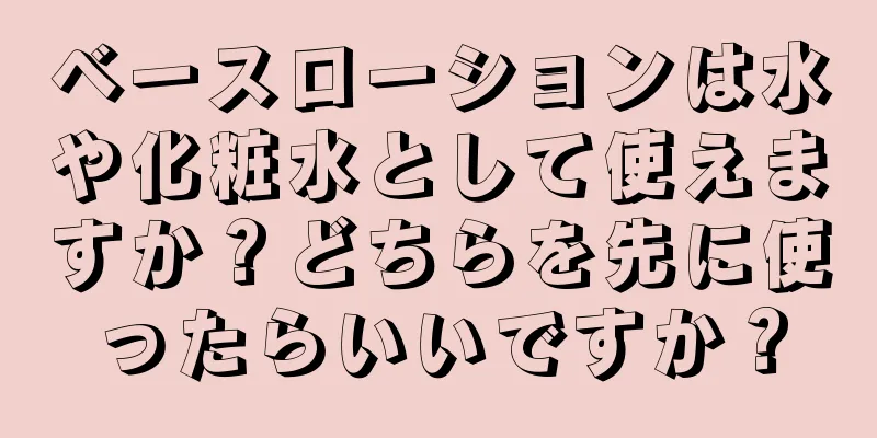 ベースローションは水や化粧水として使えますか？どちらを先に使ったらいいですか？
