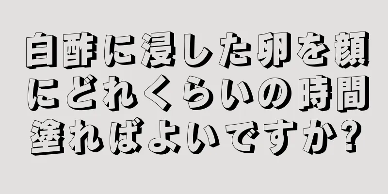 白酢に浸した卵を顔にどれくらいの時間塗ればよいですか?