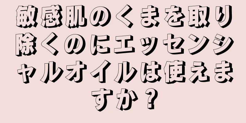 敏感肌のくまを取り除くのにエッセンシャルオイルは使えますか？