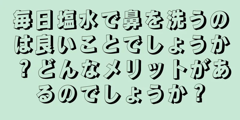 毎日塩水で鼻を洗うのは良いことでしょうか？どんなメリットがあるのでしょうか？