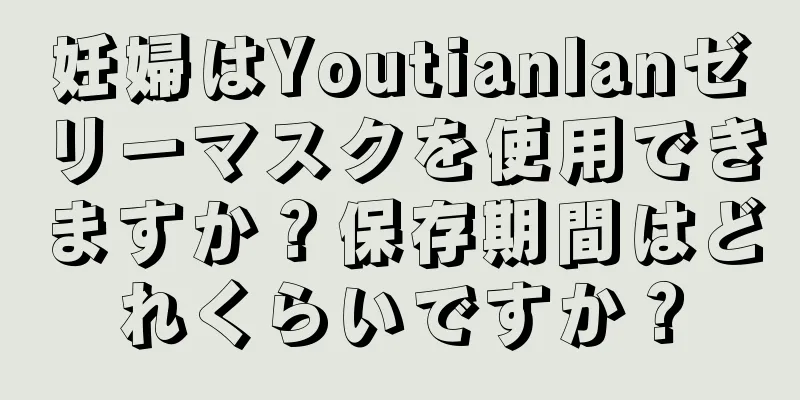 妊婦はYoutianlanゼリーマスクを使用できますか？保存期間はどれくらいですか？