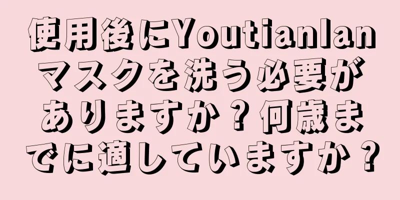 使用後にYoutianlanマスクを洗う必要がありますか？何歳までに適していますか？