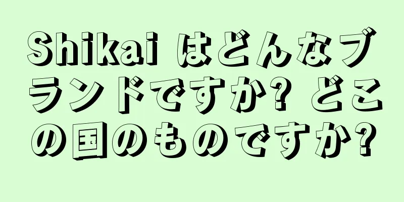 Shikai はどんなブランドですか? どこの国のものですか?