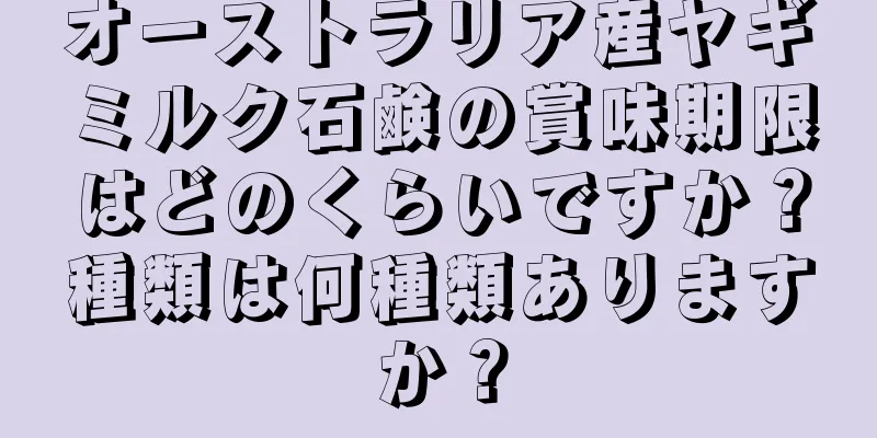 オーストラリア産ヤギミルク石鹸の賞味期限はどのくらいですか？種類は何種類ありますか？