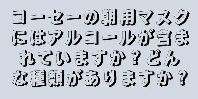 コーセーの朝用マスクにはアルコールが含まれていますか？どんな種類がありますか？