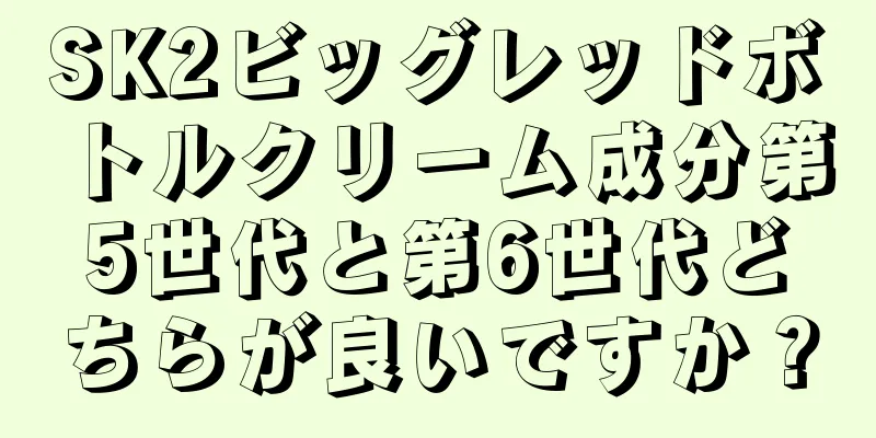 SK2ビッグレッドボトルクリーム成分第5世代と第6世代どちらが良いですか？