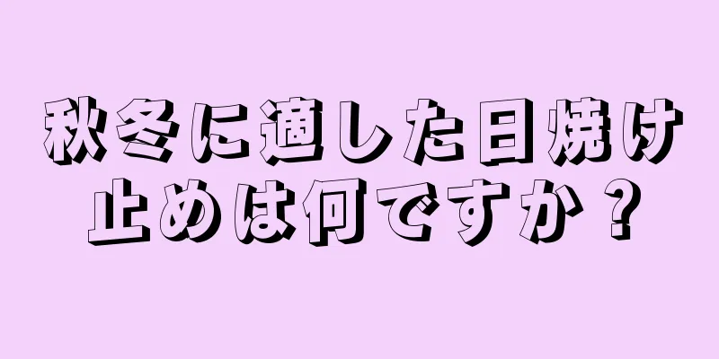 秋冬に適した日焼け止めは何ですか？