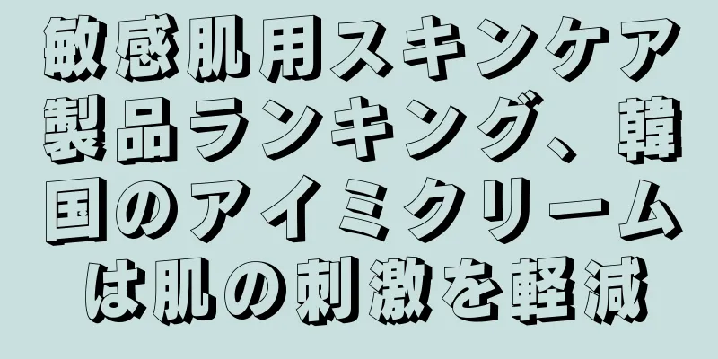 敏感肌用スキンケア製品ランキング、韓国のアイミクリームは肌の刺激を軽減