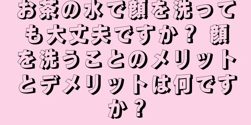 お茶の水で顔を洗っても大丈夫ですか？ 顔を洗うことのメリットとデメリットは何ですか？