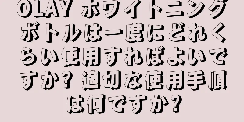 OLAY ホワイトニングボトルは一度にどれくらい使用すればよいですか? 適切な使用手順は何ですか?