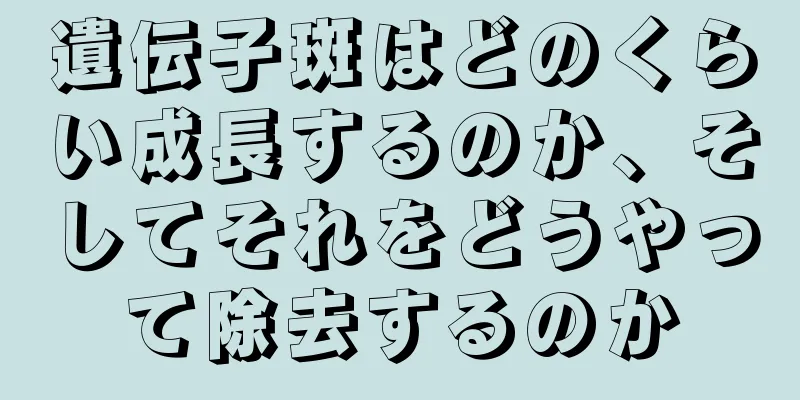 遺伝子斑はどのくらい成長するのか、そしてそれをどうやって除去するのか