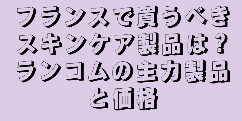 フランスで買うべきスキンケア製品は？ランコムの主力製品と価格