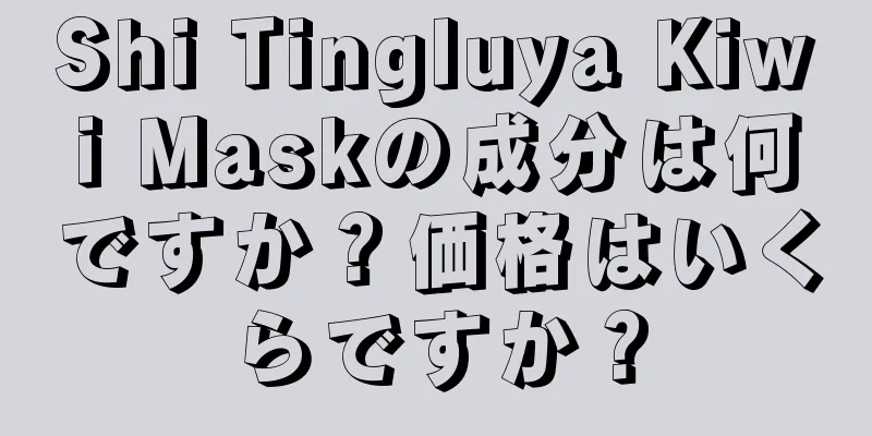 Shi Tingluya Kiwi Maskの成分は何ですか？価格はいくらですか？