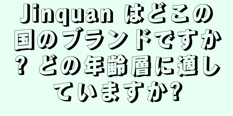 Jinquan はどこの国のブランドですか? どの年齢層に適していますか?