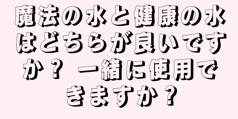 魔法の水と健康の水はどちらが良いですか？ 一緒に使用できますか？