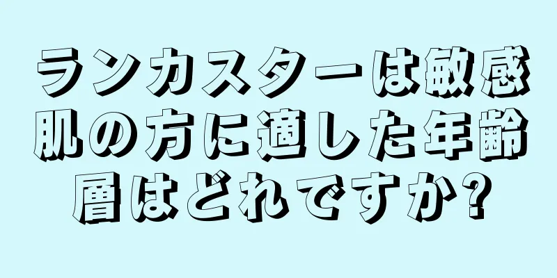 ランカスターは敏感肌の方に適した年齢層はどれですか?