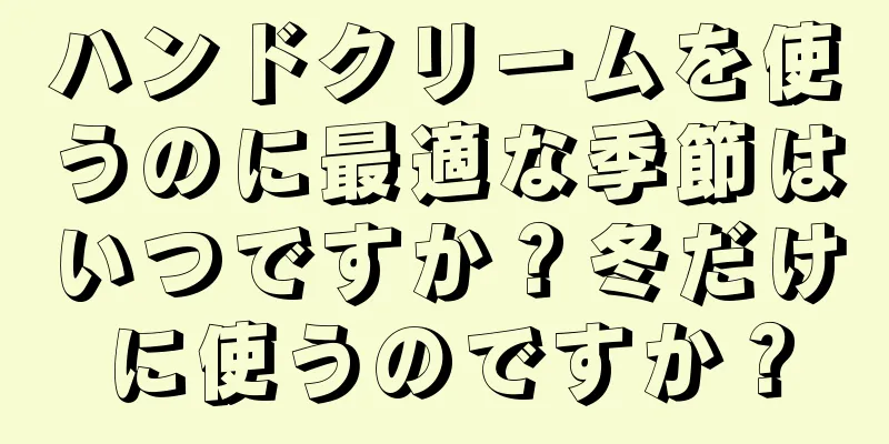 ハンドクリームを使うのに最適な季節はいつですか？冬だけに使うのですか？