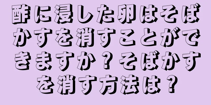 酢に浸した卵はそばかすを消すことができますか？そばかすを消す方法は？