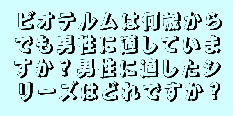 ビオテルムは何歳からでも男性に適していますか？男性に適したシリーズはどれですか？