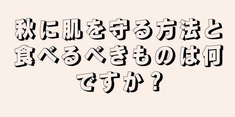 秋に肌を守る方法と食べるべきものは何ですか？