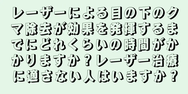 レーザーによる目の下のクマ除去が効果を発揮するまでにどれくらいの時間がかかりますか？レーザー治療に適さない人はいますか？