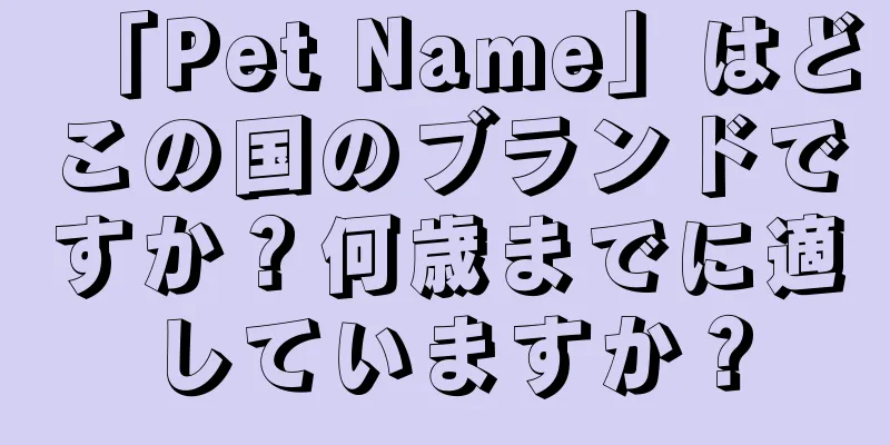 「Pet Name」はどこの国のブランドですか？何歳までに適していますか？