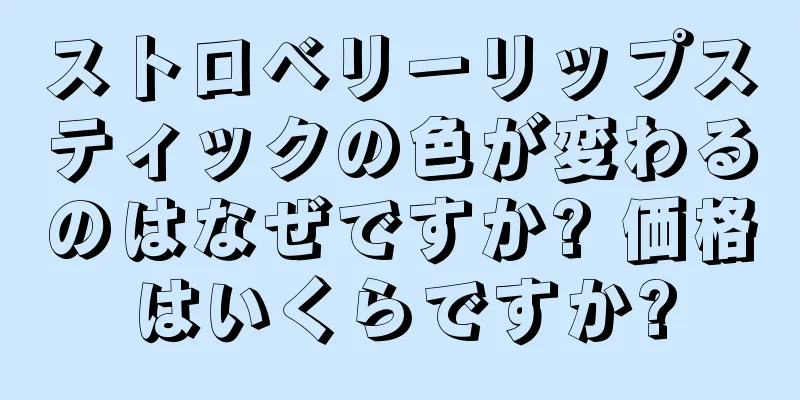 ストロベリーリップスティックの色が変わるのはなぜですか? 価格はいくらですか?