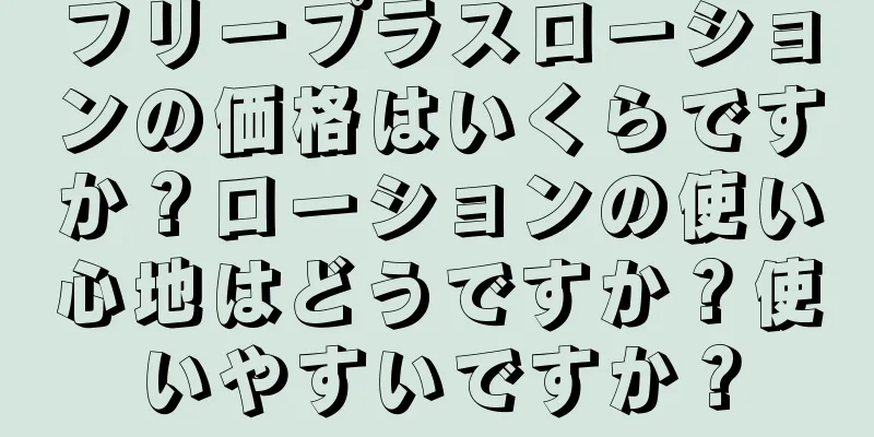 フリープラスローションの価格はいくらですか？ローションの使い心地はどうですか？使いやすいですか？