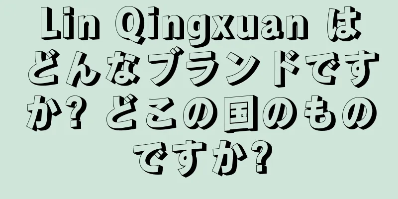 Lin Qingxuan はどんなブランドですか? どこの国のものですか?