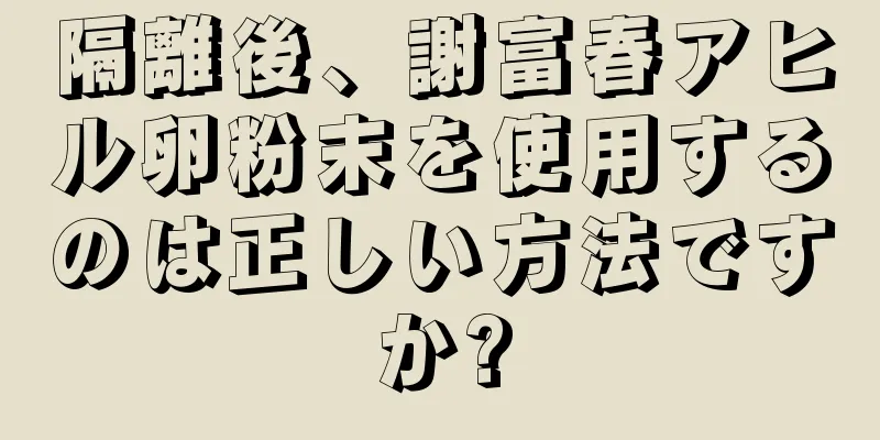 隔離後、謝富春アヒル卵粉末を使用するのは正しい方法ですか?