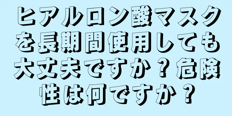 ヒアルロン酸マスクを長期間使用しても大丈夫ですか？危険性は何ですか？