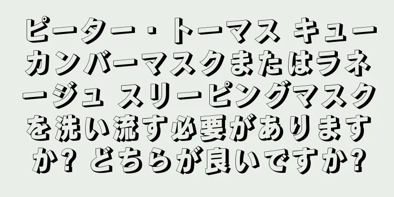 ピーター・トーマス キューカンバーマスクまたはラネージュ スリーピングマスクを洗い流す必要がありますか? どちらが良いですか?