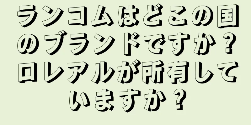 ランコムはどこの国のブランドですか？ロレアルが所有していますか？