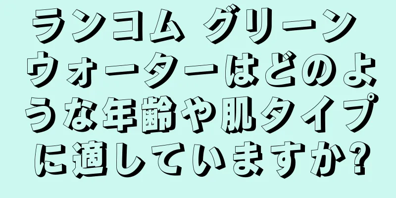 ランコム グリーン ウォーターはどのような年齢や肌タイプに適していますか?