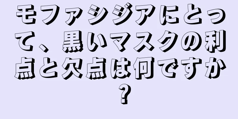 モファシジアにとって、黒いマスクの利点と欠点は何ですか？